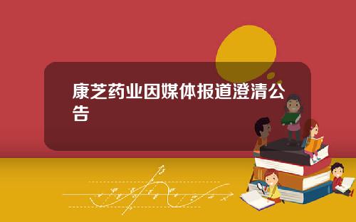 康芝药业因媒体报道澄清公告