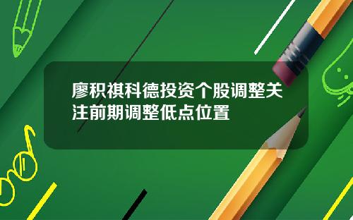 廖积祺科德投资个股调整关注前期调整低点位置