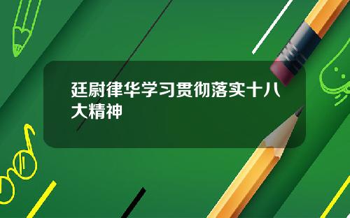 廷尉律华学习贯彻落实十八大精神