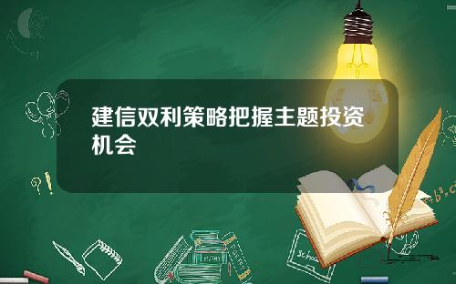 建信双利策略把握主题投资机会