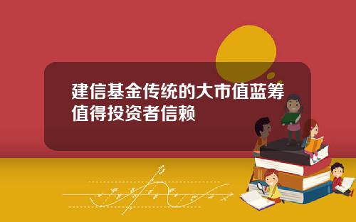 建信基金传统的大市值蓝筹值得投资者信赖