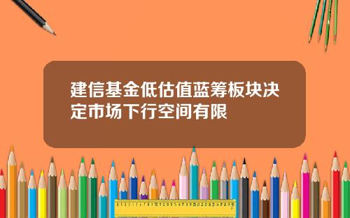 建信基金低估值蓝筹板块决定市场下行空间有限