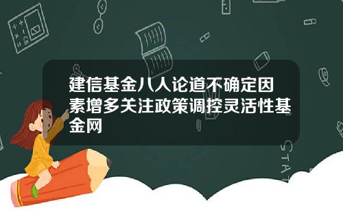 建信基金八人论道不确定因素增多关注政策调控灵活性基金网