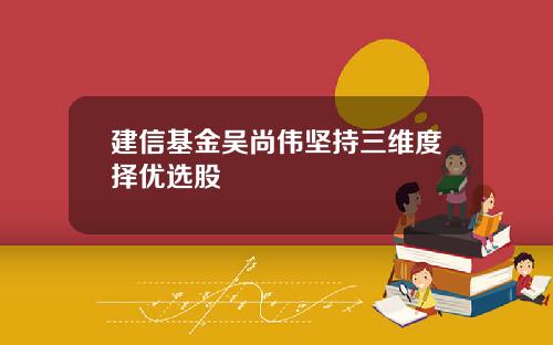 建信基金吴尚伟坚持三维度择优选股