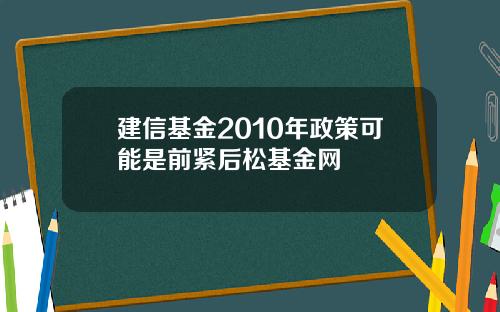 建信基金2010年政策可能是前紧后松基金网