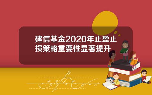 建信基金2020年止盈止损策略重要性显著提升