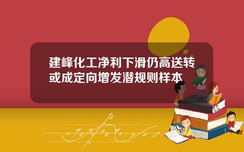 建峰化工净利下滑仍高送转或成定向增发潜规则样本