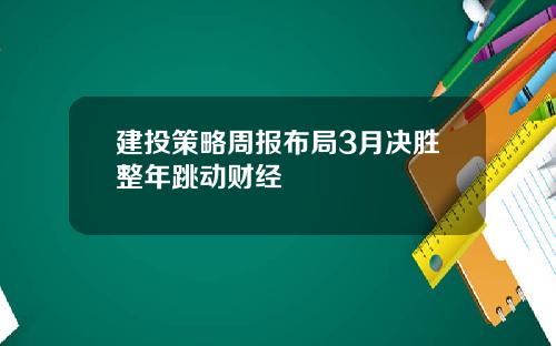 建投策略周报布局3月决胜整年跳动财经