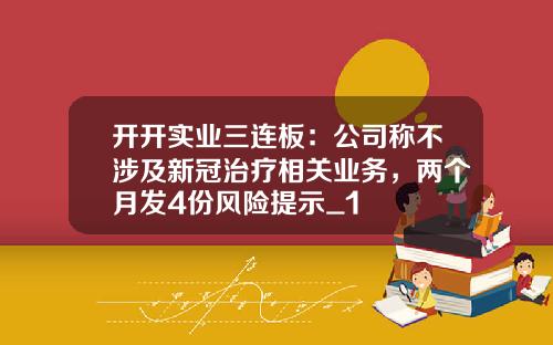 开开实业三连板：公司称不涉及新冠治疗相关业务，两个月发4份风险提示_1