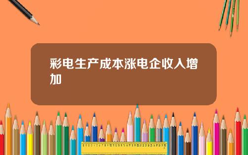 彩电生产成本涨电企收入增加