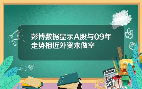 彭博数据显示A股与09年走势相近外资未做空