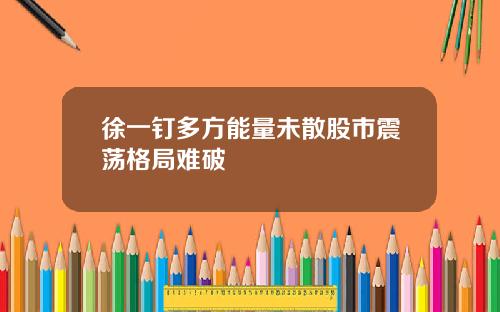 徐一钉多方能量未散股市震荡格局难破