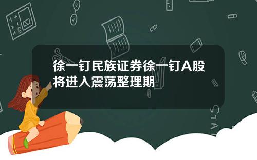 徐一钉民族证券徐一钉A股将进入震荡整理期