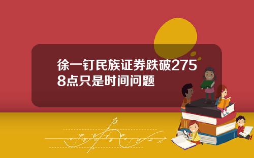 徐一钉民族证券跌破2758点只是时间问题