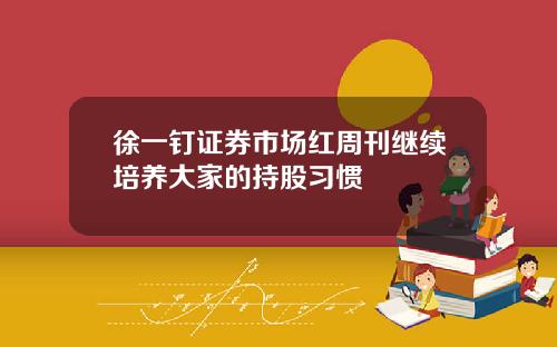 徐一钉证券市场红周刊继续培养大家的持股习惯