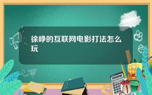 徐峥的互联网电影打法怎么玩