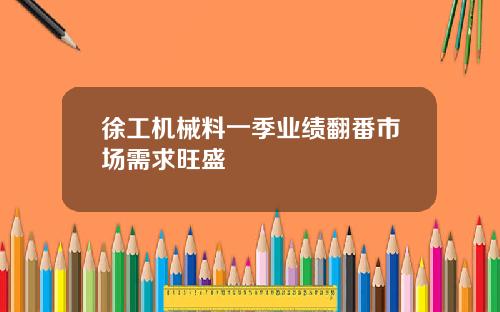 徐工机械料一季业绩翻番市场需求旺盛