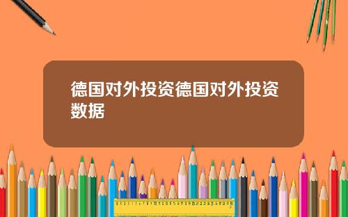 德国对外投资德国对外投资数据