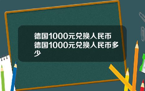 德国1000元兑换人民币德国1000元兑换人民币多少