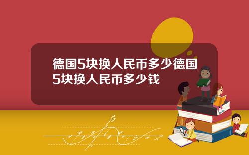 德国5块换人民币多少德国5块换人民币多少钱