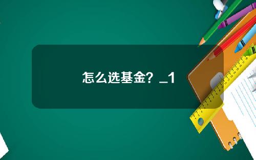 怎么选基金？_1