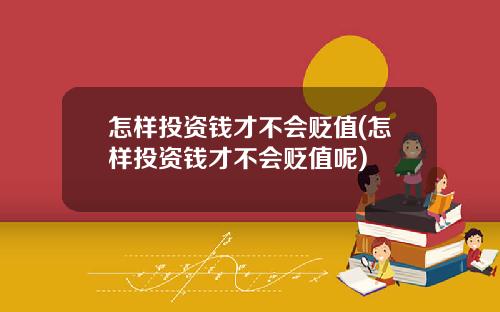 怎样投资钱才不会贬值(怎样投资钱才不会贬值呢)