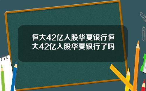 恒大42亿入股华夏银行恒大42亿入股华夏银行了吗