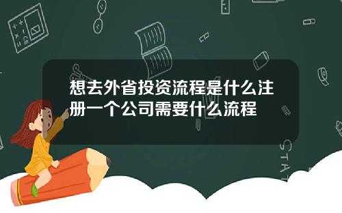 想去外省投资流程是什么注册一个公司需要什么流程