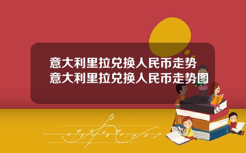 意大利里拉兑换人民币走势意大利里拉兑换人民币走势图