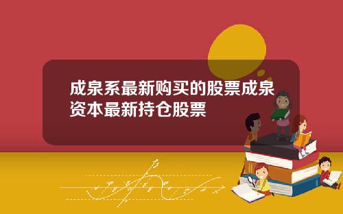 成泉系最新购买的股票成泉资本最新持仓股票