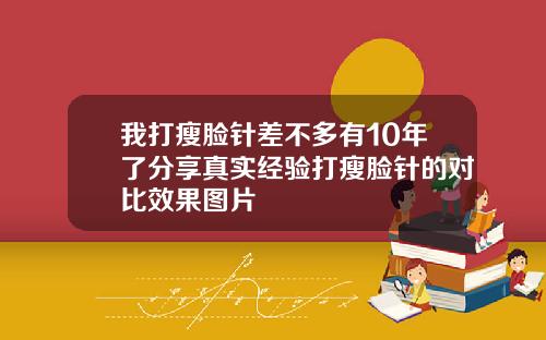 我打瘦脸针差不多有10年了分享真实经验打瘦脸针的对比效果图片