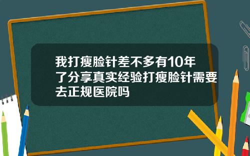 我打瘦脸针差不多有10年了分享真实经验打瘦脸针需要去正规医院吗