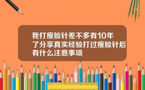 我打瘦脸针差不多有10年了分享真实经验打过瘦脸针后有什么注意事项