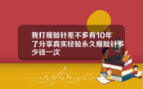 我打瘦脸针差不多有10年了分享真实经验永久瘦脸针多少钱一次