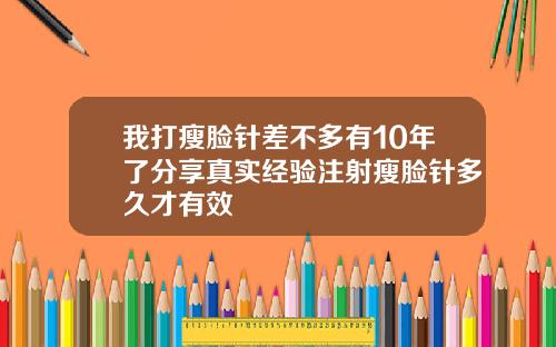 我打瘦脸针差不多有10年了分享真实经验注射瘦脸针多久才有效