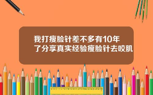 我打瘦脸针差不多有10年了分享真实经验瘦脸针去咬肌