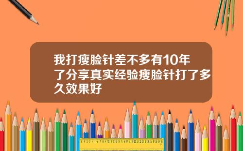 我打瘦脸针差不多有10年了分享真实经验瘦脸针打了多久效果好