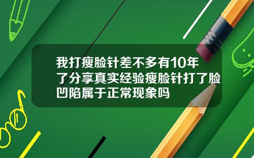 我打瘦脸针差不多有10年了分享真实经验瘦脸针打了脸凹陷属于正常现象吗