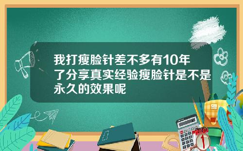 我打瘦脸针差不多有10年了分享真实经验瘦脸针是不是永久的效果呢