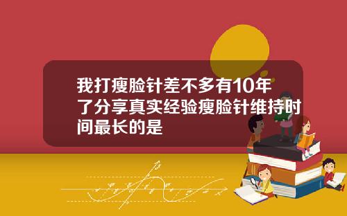 我打瘦脸针差不多有10年了分享真实经验瘦脸针维持时间最长的是