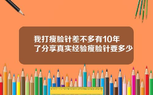 我打瘦脸针差不多有10年了分享真实经验瘦脸针要多少