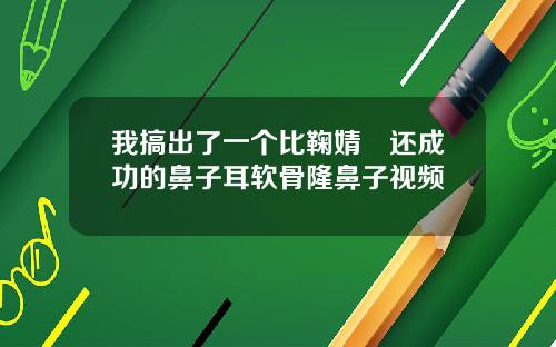我搞出了一个比鞠婧祎还成功的鼻子耳软骨隆鼻子视频