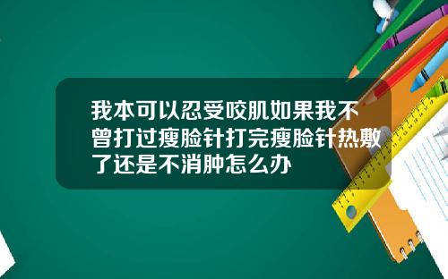 我本可以忍受咬肌如果我不曾打过瘦脸针打完瘦脸针热敷了还是不消肿怎么办
