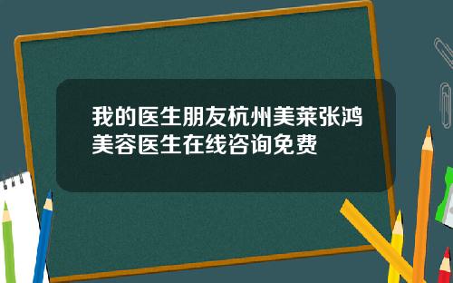 我的医生朋友杭州美莱张鸿美容医生在线咨询免费