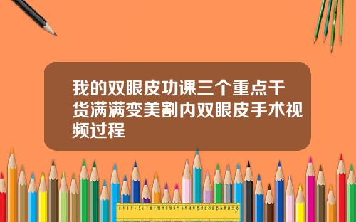 我的双眼皮功课三个重点干货满满变美割内双眼皮手术视频过程