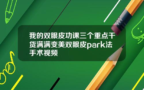 我的双眼皮功课三个重点干货满满变美双眼皮park法手术视频