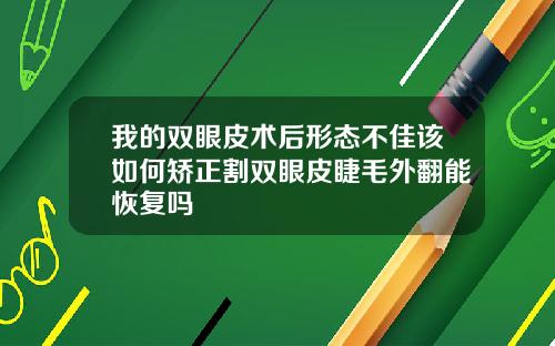 我的双眼皮术后形态不佳该如何矫正割双眼皮睫毛外翻能恢复吗