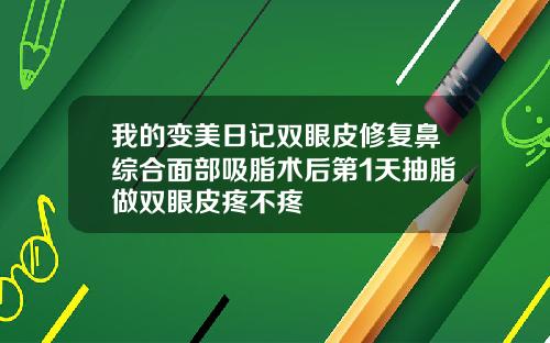 我的变美日记双眼皮修复鼻综合面部吸脂术后第1天抽脂做双眼皮疼不疼