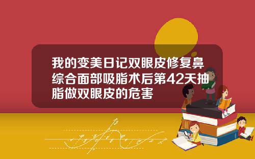 我的变美日记双眼皮修复鼻综合面部吸脂术后第42天抽脂做双眼皮的危害