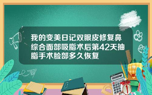 我的变美日记双眼皮修复鼻综合面部吸脂术后第42天抽脂手术脸部多久恢复